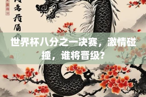 世界杯八分之一决赛，激情碰撞，谁将晋级？