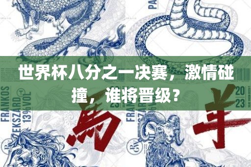 世界杯八分之一决赛，激情碰撞，谁将晋级？