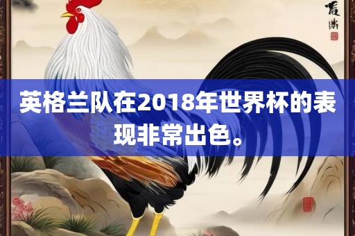 英格兰队在2018年世界杯的表现非常出色。