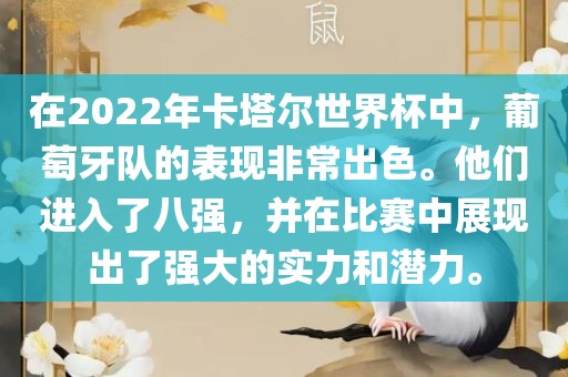 在2022年卡塔尔世界杯中，葡萄牙队的表现非常出色。他们进入了八强，并在比赛中展现出了强大的实力和潜力。