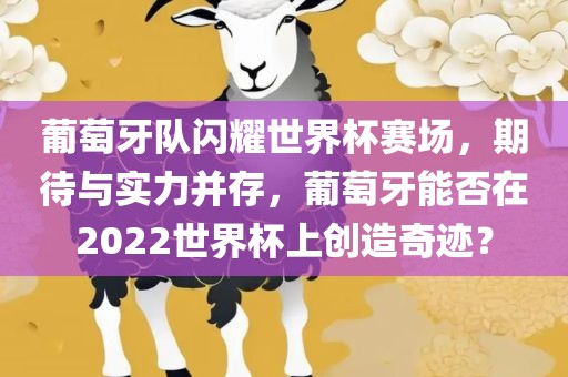 葡萄牙队闪耀世界杯赛场，期待与实力并存，葡萄牙能否在2022世界杯上创造奇迹？
