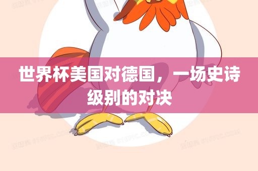 世界杯美国对德国，一场史诗级别的对决眉山市正发家政服务有限公司
