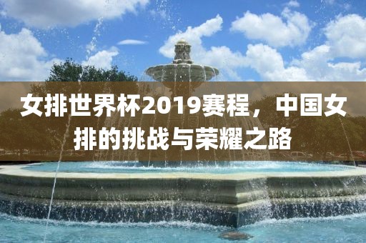 女排世界杯2019赛程，中国女排的挑战与荣耀之路