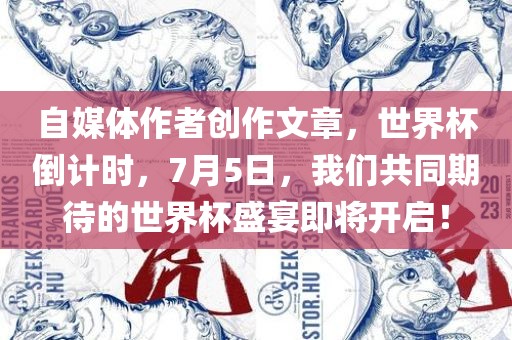 自媒体作者创作文章，世界杯倒计时，7月5日，我们共同期待的世界杯盛宴即将开启！