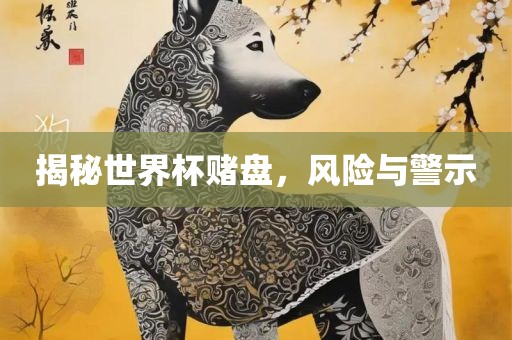 揭秘世界杯赌盘，风险与警示