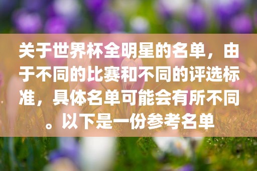 关于世界杯全明星的名单，由于不同的比赛和不同的评选标准，具体名单可能会有所不同。以下是一份参考名单