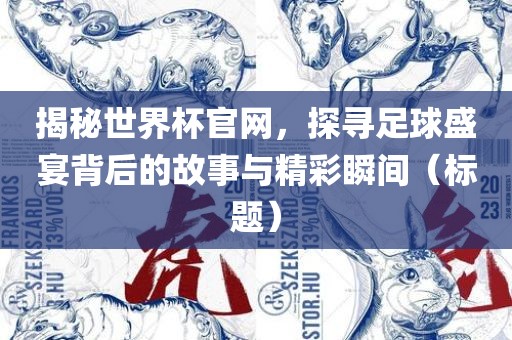 揭秘世界杯官网，探寻足球盛宴背后的故事与精彩瞬间（标题）