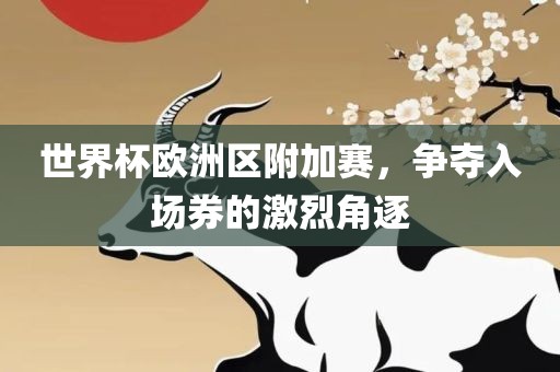 世界杯欧洲区附加赛，争夺入场券的激烈角逐