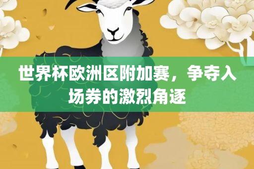 世界杯欧洲区附加赛，争夺入场券的激烈角逐