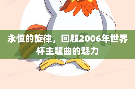 永恒的旋律，回顾2006年世界杯主题曲的魅力眉山市正发家政服务有限公司