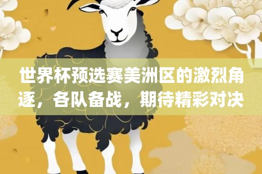 世界杯预选赛美洲区的激烈角逐，各队备战，期待精彩对决