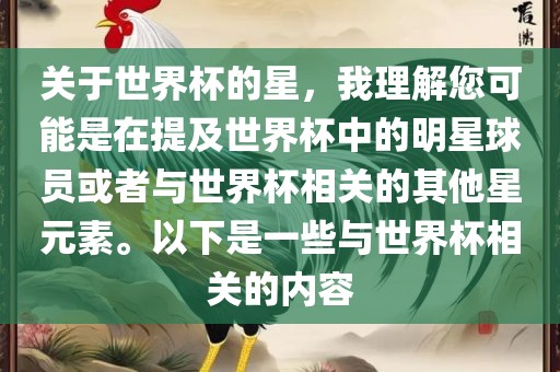 关于世界杯的星，我理解您可能是在提及世界杯中的明星球员或者与世界杯相关的其他星元素。以下是一些与世界杯相关的内容