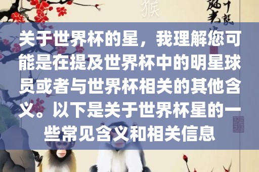 关于世界杯的星，我理解您可能是在提及世界杯中的明星球员或者与世界杯相关的其他含义。以下是关于世界杯星的一些常见含义和相关信息