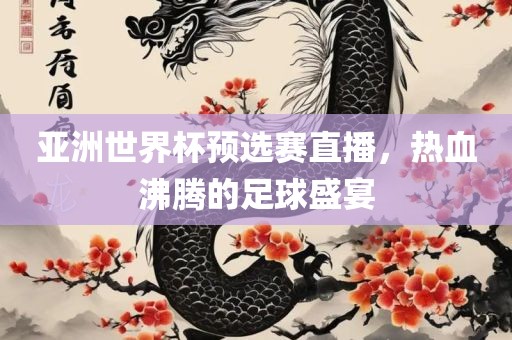 亚洲世界杯预眉山市正发家政服务有限公司选赛直播，热血沸腾的足球盛宴