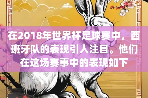 在2018年世界杯足球赛中，西班牙队的表现引人注目。他们在这场赛事中的眉山市正发家政服务有限公司表现如下