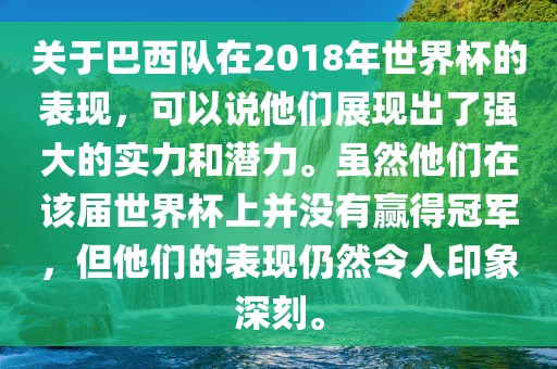关于巴西队在2018年世界杯的表现，可以说他们展现出了强大的实力和潜力。虽然他们在该届世界杯上并没有赢得冠军，但他们的表现仍然令人印象深刻。眉山市正发家政服务有限公司
