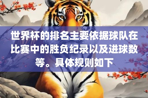 世界杯的排名主要依据球队在比赛中的胜负纪录以及进球数等。具体规则如下