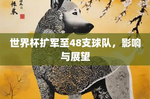 世界杯扩军至48支球队，影响与展望