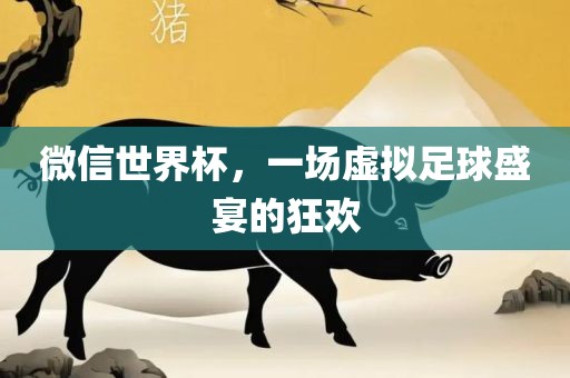 微信世界杯，一场虚拟足球盛宴的狂欢