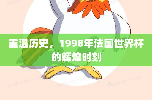 重温历史，1998年法国世界杯的辉煌时刻
