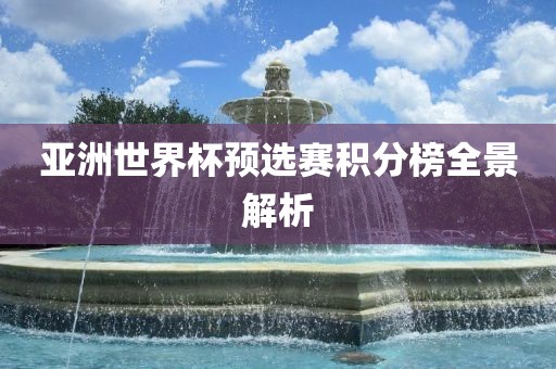 亚洲世界杯预选赛积分榜全景解析