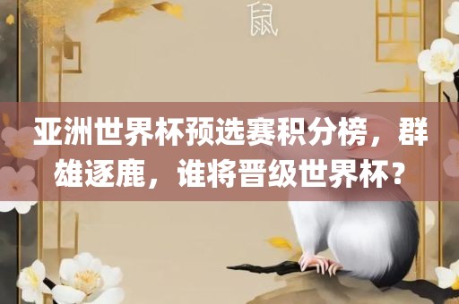 亚洲世界杯预选赛积分榜，群雄逐鹿，谁将晋级世界杯？