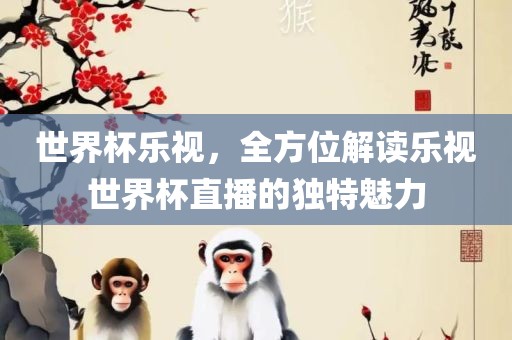 世界杯乐视，全方位解读乐视世界杯直播的独特魅力