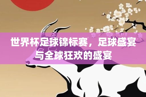 世界杯足球锦标赛，足球盛宴与全球狂欢的盛宴