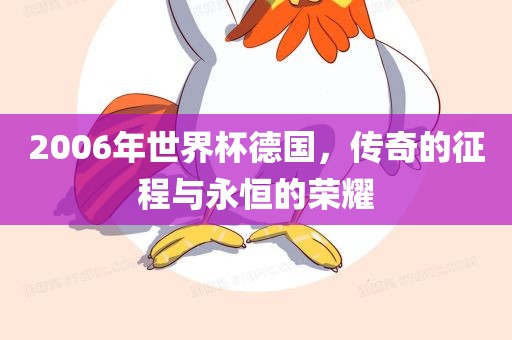 2006年世界杯德国，传奇的征程与永恒的荣耀