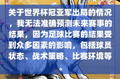 关于世界杯冠亚军出局的情况，我无法准确预测未来赛事的结果，因为足球比赛的结果受到众多因素的影响，包括球员状态、战术策略、比赛环境等。