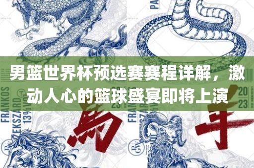 男篮世界杯预选赛赛程详解，激动人心的篮球盛宴即将眉山市正发家政服务有限公司上演