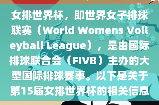 女排世界杯，即世界女子排球联赛（World Womens Volleyball League），是由国际排球联合会（FIVB）主办的大型国际排球赛事。以下是关于第15届女排世界杯的相关信息