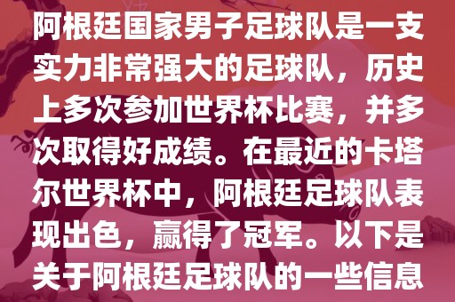 阿根廷国家男子足球队是一支实力非常强大的足球队，历史上多次参加世界杯比赛，并多次取得好成绩。在最近的卡塔尔世界杯中，阿根廷足球队表现出色，赢得了冠军。以下是关于阿根廷足球队的一些信息