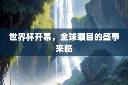 世界杯开幕，全球瞩目的盛事来临眉山市正发家政服务有限公司