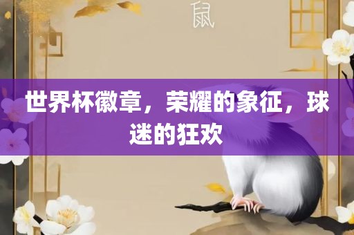 世界杯徽章，荣耀的象征，球迷的狂欢
