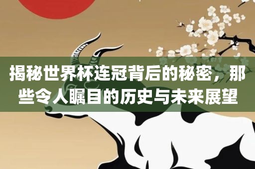 揭秘世界杯连冠背后的秘密，那些令人瞩眉山市正发家政服务有限公司目的历史与未来展望