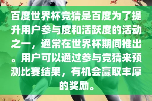 百度世界杯竞猜是百度为了提升用户参与度和活跃度的活动之一，通常在世界杯期间推出。用户可以通过参与竞猜来预测比赛结果，有机会赢取丰厚的奖励。