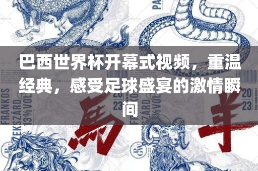 巴西世界杯开幕式视频，重温经典，感受足球盛宴的激情瞬间