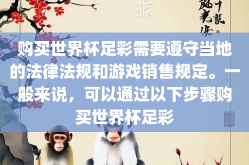购买世界杯足彩需要遵守当地的法律法规和游戏销售规定。一般来说，可以通过以下步骤购买世界杯足彩
