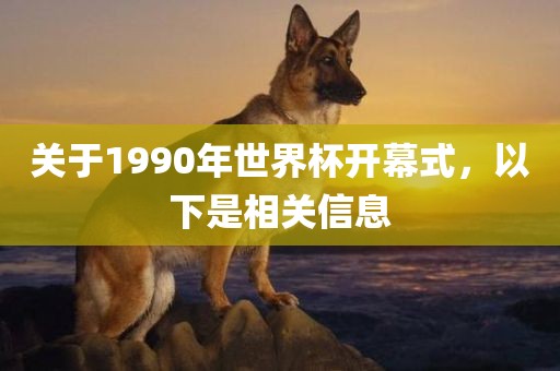 关于1990年世界杯开幕式，以下是相关信息