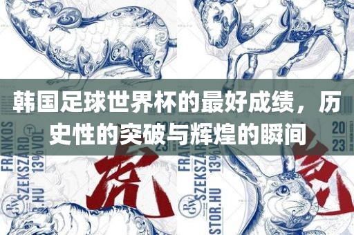 韩国足球世界杯的最好成绩，历史性的突破与辉煌的瞬间
