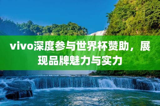 vivo深度参与世界杯赞助，展现品牌魅力与实力