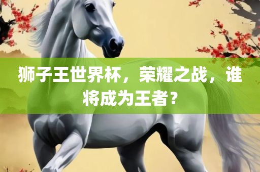 狮子王世界杯，荣耀之战，谁将成为王者？