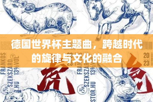 德国世界杯主题曲，跨越时代的旋律与文化的融合