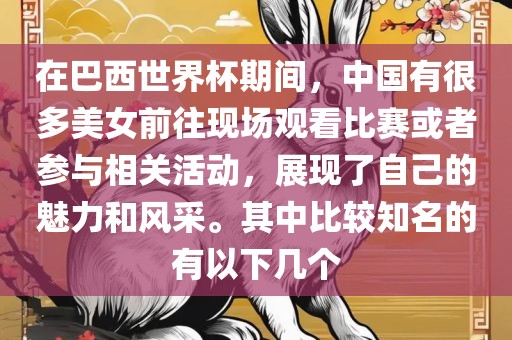 在巴西世界杯期间，中国有很多美女前往现场观看比赛或者参与相关活动，展现了自己的魅力和风采。其中比较知名的有以下几个