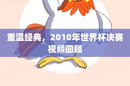 重温经典，2010年世界杯决赛视频回顾