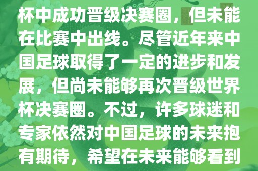中国足球队在世界杯的表现历程中，仅在2002年的韩日世界杯中成功晋级决赛圈，但未能在比赛中出线。尽管近年来中国足球取得了一定的进步和发展，但尚未能够再次晋级世界杯决赛圈。不过，许多球迷和专家依然对中国足球的未来抱有期待，希望在未来能够看到中国足球队再次出现在世界杯的赛场上。