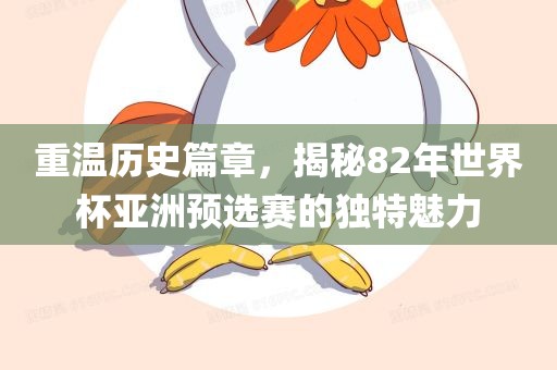 重温历史篇章，揭秘82年世界杯亚洲预选赛的独特魅力