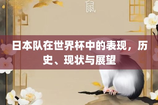 日本队在世界杯中的表现，历史、现状与展望眉山市正发家政服务有限公司