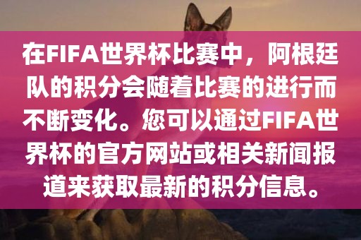 在FIFA世界杯比赛中，阿根廷队的积分会随着比赛的进行而不断变化。您可以通过FIFA世界杯的官方网站或相关新闻报道来获取最新的积分信息。